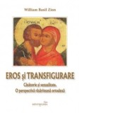 Eros si transfigurare. Casatorie si sexualitate. O perspectiva rasariteana ortodoxa - William Basil Zion