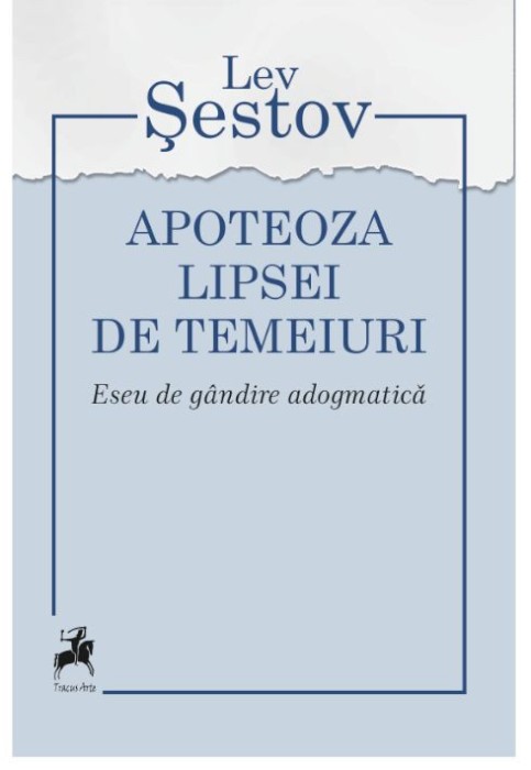 Apoteoza lipsei de temeiuri. Eseu de gandire adogmatica &ndash; Lev Sestov