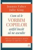 Cum sa le vorbim copiilor sa ne asculte - Joanna Faber, Julie King - Carte parenting, educatie copii