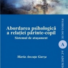 Abordarea psihologica a relatiei parinte-copil. Sistemul de atasament | Maria Ancuta Gurza