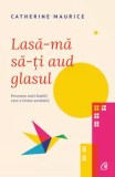 Cumpara ieftin Lasa-ma sa-ti aud glasul. Povestea unei familii care a invins autismul. Editia a II-a/Catherine Maurice