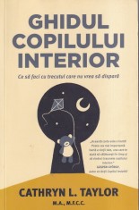 Cathryn L. Taylor - Ghidul copilului interior. Ce sa faci cu trecutul care nu