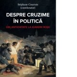 Despre cruzime in politica. Din Antichitate la Khmerii rosii - Ileana Busuioc, Stephane Courtois, Mihaela Voicu