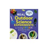 Real Outdoor Science Experiments: 30 Exciting Steam Activities for Kids