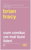 Cum Conduc Cei Mai Buni Lideri Ed. Ii Revizuita, Brian Tracy - Editura Curtea Veche