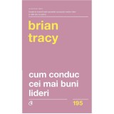 Cum Conduc Cei Mai Buni Lideri Ed. Ii Revizuita, Brian Tracy - Editura Curtea Veche