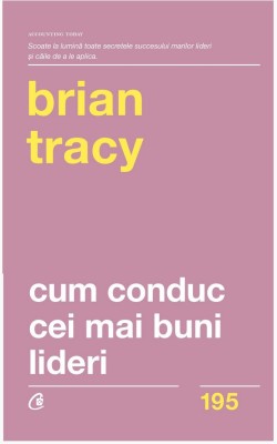Cum Conduc Cei Mai Buni Lideri Ed. Ii Revizuita, Brian Tracy - Editura Curtea Veche foto