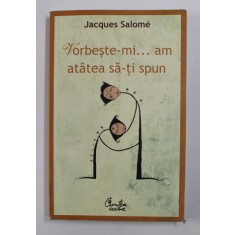 VORBESTE-MI , AM ATATEA SA-TI SPUN de JACQUES SALOME , EDITIA A IV - A , 2012