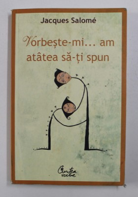 VORBESTE-MI , AM ATATEA SA-TI SPUN de JACQUES SALOME , EDITIA A IV - A , 2012 foto