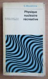 Carte Fizica Physique nucleaire recreative, C. Moukhine, Editura Mir, 1974, 430 pagini, brosate, format 10x17 cm, limba franceza