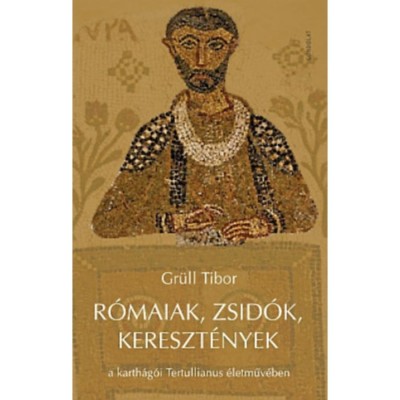 R&amp;oacute;maiak, zsid&amp;oacute;k, kereszt&amp;eacute;nyek a karth&amp;aacute;g&amp;oacute;i Tertullianus &amp;eacute;letműv&amp;eacute;ben - Gr&amp;uuml;ll Tibor foto