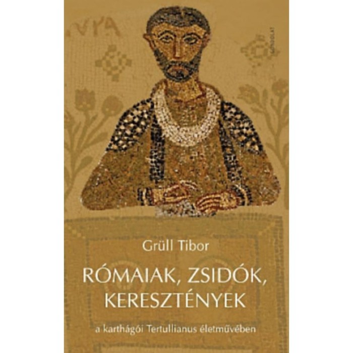 R&oacute;maiak, zsid&oacute;k, kereszt&eacute;nyek a karth&aacute;g&oacute;i Tertullianus &eacute;letműv&eacute;ben - Gr&uuml;ll Tibor