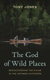 The God of Wild Places: Rediscovering the Divine in the Untamed Outdoors