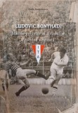 Ludovic Bonyhadi. Marele golgeter al Aradului. Povestea nestiuta - Radu Romanescu