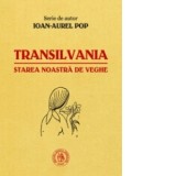 Transilvania, starea noastra de veghe - Ioan-Aurel Pop