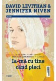 Ia-ma cu tine cand pleci - David Levithan, Jennifer Niven - Trei