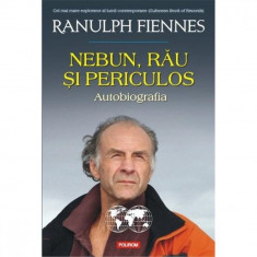 Nebun, rau si periculos. Autobiografia - Ranulph Fiennes