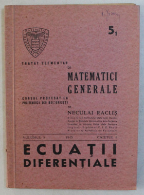 TRATAT ELEMENTAR DE MATEMATICI GENERALE , ECUATII DIFERENTIALE , VOLUMUL V , CAIETUL I de NECULAI RACLIS , 1945 foto
