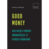 Good Money: Cheltuieste prudent. Imbunatateste-ti situatia financiara, Nathalie Spencer
