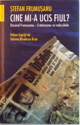 STEFAN FRUMUSANU, CINE MI-A UCIS FIUL, DOSARUL FRUMUSANU - CRAINICEANU SE REDESCHIDE, VOLUM INGRIJIT de TATIANA NICULESCU BRAN, 2015 foto