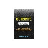 Consent: The New Rules of Sex Education: Every Teen's Guide to Healthy Sexual Relationships