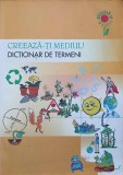 CREEAZA-TI MEDIUL! DICTIONAR DE TERMENI-CARMEN MANUELA CAZAN, RODICA CHERCIU, MIHAI MANDA-206241