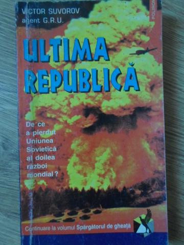 ULTIMA REPUBLICA. DE CE A PIERDUT UNIUNEA SOVIETICA AL DOILEA RAZBOI MONDIAL?-VICTOR SUVOROV