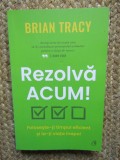 REZOLVA ACUM , FOLOSESTE - TI TIMPUL EFICIENT SI IA - TI VIATA INAPOI de BRIAN TRACY , 2022