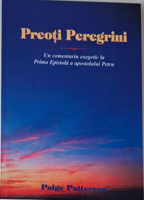 Preoti peregrini. Un comentariu exegetic la Prima Epistola a apostolului Petru &amp;ndash; Paige Patterson foto
