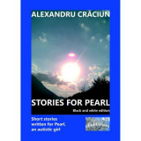 Stories for Pearl. Short Stories Written for Pearl, an Autistic Girl. Black and white edition - Alexandru Craciun