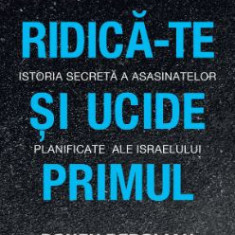 Ridica-te si ucide primul. Istoria secreta a asasinatelor planificate ale Israelului – Ronen Bergman