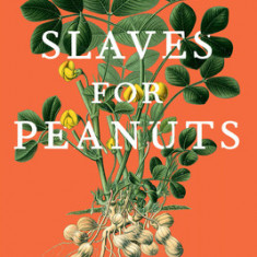 Slaves for Peanuts: A Story of Colonialism, Conquest, and the Crop That Revived Slavery in Africa