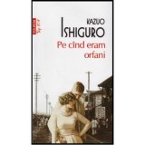 Kazuo Ishiguro - Pe cand eram orfani - 126262, Polirom