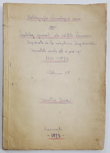 BIBLIOGRAFIA CHRONOLOGICA ROMANA SAU CATALOGUL GENERAL DE CARTI ROMANE, ED. II de DIMITRIE IARCU - BUCURESTI, 1873