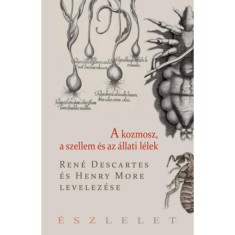A kozmosz, a szellem &eacute;s az &aacute;llati l&eacute;lek - Ren&eacute; Descartes &eacute;s Henry More levelez&eacute;se - Ren&eacute; Descartes