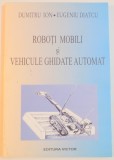 ROBOTI MOBILI SI VEHICULE GHIDATE AUTOMAT de DUMITRU ION , EUGENIU DIATCU , 2003