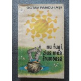 Octav Pancu-Iași - Nu fugi, ziua mea frumoasă! (ilustrații: Puiu Manu)