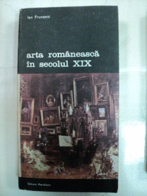 ARTA ROMANEASCA IN SECOLUL XIX -ION FRUNZETTI- BUC. 1991 foto