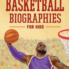 Basketball Biographies for Kids: The Greatest NBA and WNBA Players from the 1960s to Today