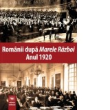 Romanii dupa Marele Razboi. Anul 1920. Documente, impresii, marturii - Carmen Rijnoveanu, Manuel Stanescu