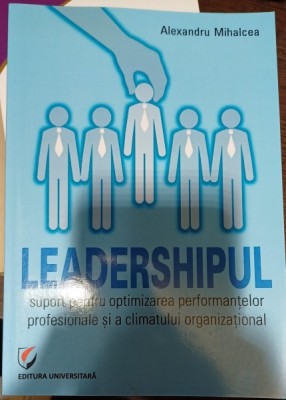 Leadershipul: suport pentru optimizarea performantelor profesionale si a climatului organizational - Alexandru Mihalcea foto