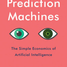 Prediction Machines, Updated and Expanded: The Simple Economics of Artificial Intelligence