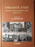ORASUL IASI CAPITALA REZISTENTEI PANA LA CAPAT (1916-1917)-ION AGRIGOROAIEI-363391