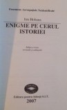 ENIGME PE CERUL ISTORIEI , EDITIA A III A REVAZUTA SI ADAUGITA de ION HOBANA , 2007