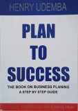 Plan to Success. The Book on Business Planning. A Step by Step Guide - Henry Udemba
