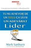Cumpara ieftin Tu nu ai nevoie de un titlu ca sa fii un adevarat lider. Cum poti exercita oriunde o influenta pozitiva/Mark Sanborn, Business Tech