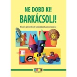 Ne dobd ki! Bark&aacute;csolj!