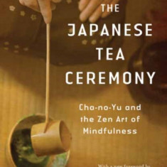 The Japanese Tea Ceremony: Cha-No-Yu and the Zen Art of Mindfulness