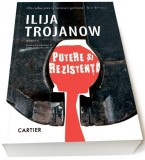 Putere si rezistenta &ndash; Ilija Trojanow - Roman Beletristica