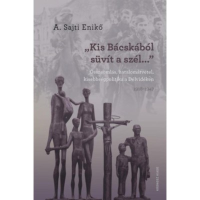 &amp;quot;Kis-B&amp;aacute;csk&amp;aacute;b&amp;oacute;l s&amp;uuml;v&amp;iacute;t a sz&amp;eacute;l...&amp;quot; - &amp;Ouml;sszeoml&amp;aacute;s, hatalom&amp;aacute;tv&amp;eacute;tel, kisebbs&amp;eacute;gpolitika a D&amp;eacute;lvid&amp;eacute;ken 1918-1947 - A. Sajti Enikő foto